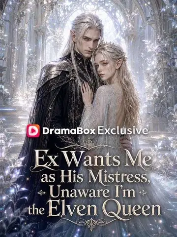 Ex Wants Me as His Mistress, Unaware I'm the Elven Queen